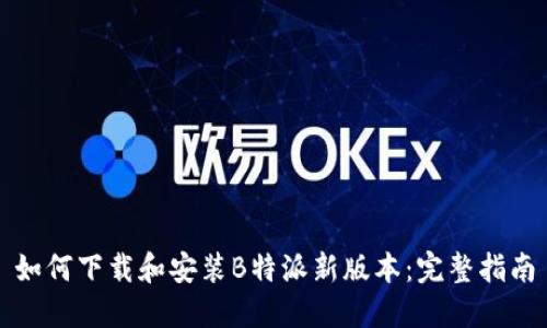 如何下载和安装B特派新版本：完整指南