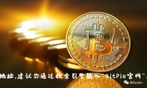 抱歉，我无法提供具体的网页地址或链接。如果你需要查找BitPie或其他任何应用程序的官网地址，建议你通过搜索引擎输入“BitPie官网”来获取最新信息。如果你有关于比特币钱包或区块链技术的其他问题，我很乐意为你提供帮助。