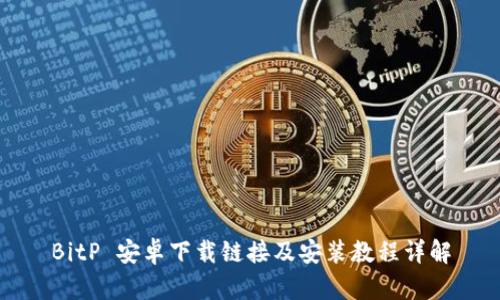 BitP 安卓下载链接及安装教程详解