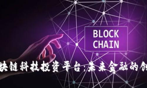 探索区块链科技投资平台：未来金融的创新之路