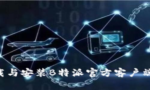 如何安全下载与安装B特派官方客户端：全方位指南