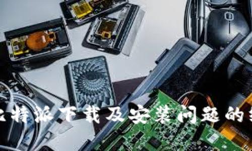 : 解决比特派下载及安装问题的终极指南