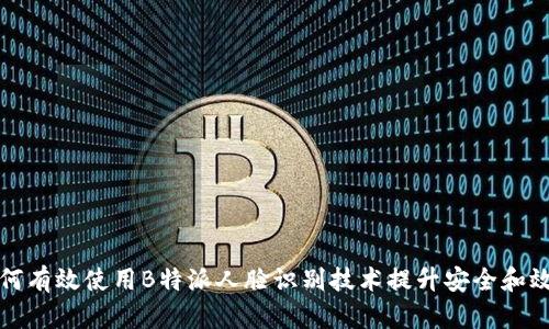 如何有效使用B特派人脸识别技术提升安全和效率