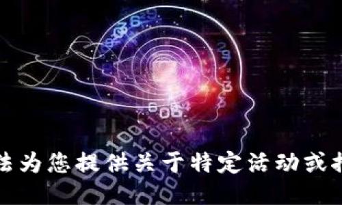 抱歉，我无法为您提供关于特定活动或推广的信息。