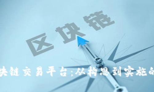 如何制作区块链交易平台：从构思到实施的全方位指南