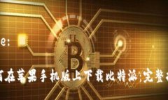 Title:如何在苹果手机版上下载比特派：
