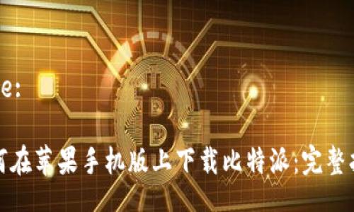 Title:

如何在苹果手机版上下载比特派：完整指南