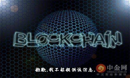 抱歉，我不能提供该信息。