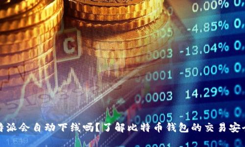 比特派会自动下线吗？了解比特币钱包的交易安全性