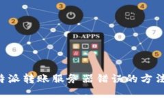 解决B特派转账服务器错误的方法与建