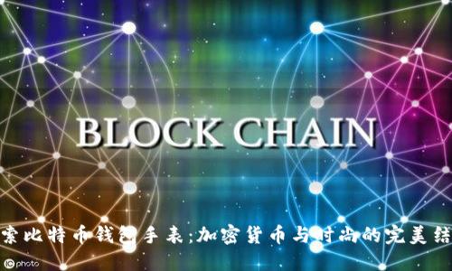 探索比特币钱包手表：加密货币与时尚的完美结合