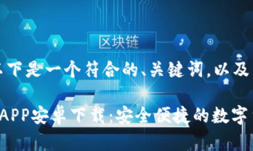 根据您的需求，以下是一个符合的、关键词，以及详细的内容架构：

比特派钱包官网APP安卓下载：安全便捷的数字货币管理工具