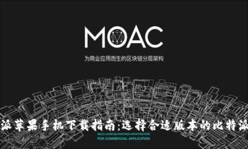 比特派苹果手机下载指南：选择合适版本的比特派软件