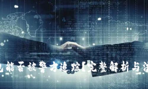 BitKeep钱包能否被警方追踪？完整解析与法律问题探讨