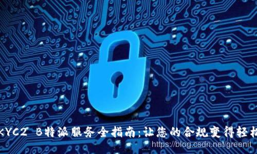 KYC2 B特派服务全指南：让您的合规变得轻松