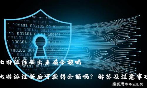 比特派注册出来有余额吗

比特派注册后可获得余额吗? 解答及注意事项