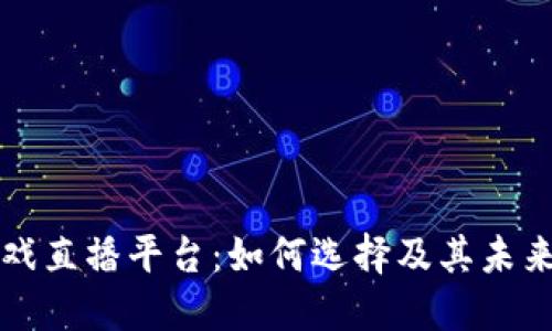 区块链游戏直播平台：如何选择及其未来发展趋势