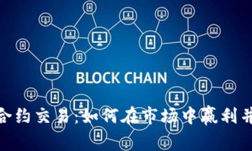 : 虚拟币合约交易：如何在市场中赢利并掌握风险