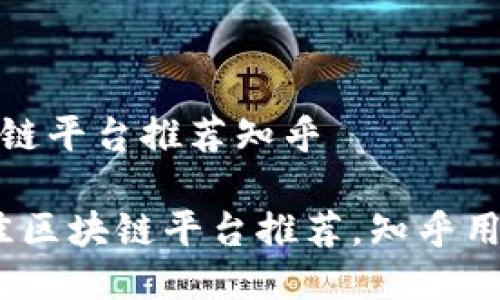 优质的区块链平台推荐知乎

2023年最佳区块链平台推荐，知乎用户最爱选择