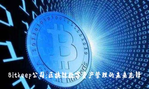 Bitkeep公司：区块链数字资产管理的未来先锋