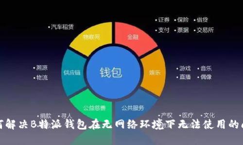 如何解决B特派钱包在无网络环境下无法使用的问题