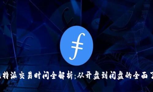  比特派交易时间全解析：从开盘到闭盘的全面了解