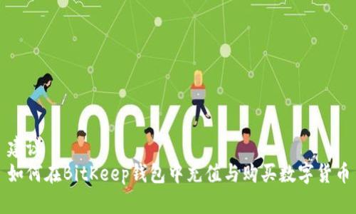 建议  
如何在BitKeep钱包中充值与购买数字货币