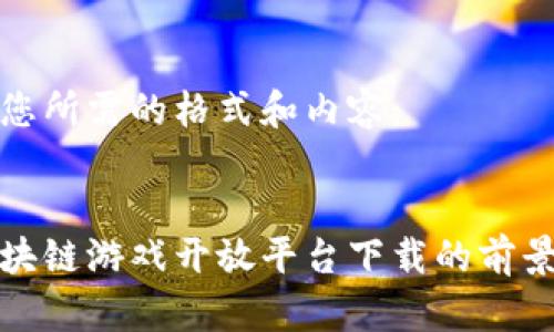 以下是您所需的格式和内容：


揭秘区块链游戏开放平台下载的前景与优势