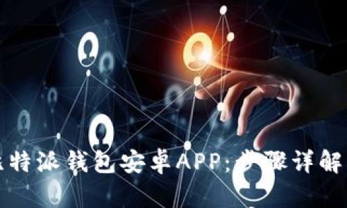 如何下载比特派钱包安卓APP：步骤详解与用户指南