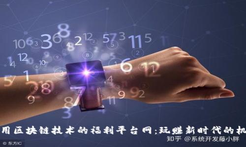 利用区块链技术的福利平台网：玩赚新时代的机遇