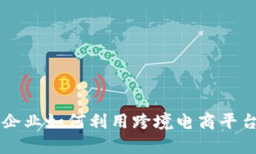 深入解析B特派：企业如何利用跨境电商平台提升市场竞争力