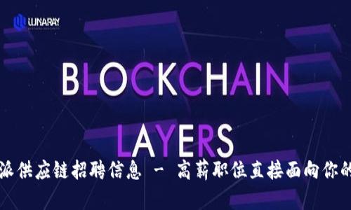 比特派供应链招聘信息 - 高薪职位直接面向你的未来