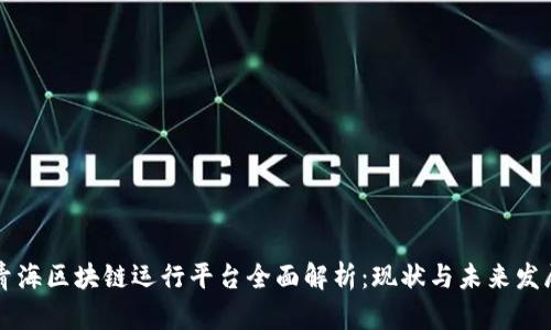 青海区块链运行平台全面解析：现状与未来发展