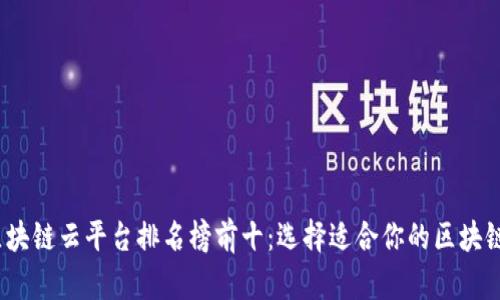 2023年区块链云平台排名榜前十：选择适合你的区块链解决方案