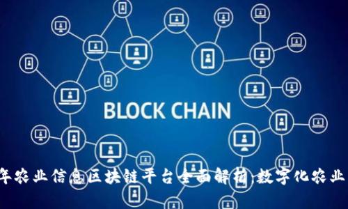 2023年农业信息区块链平台全面解析：数字化农业的未来