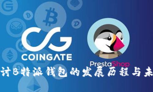 深入探讨B特派钱包的发展历程与未来趋势