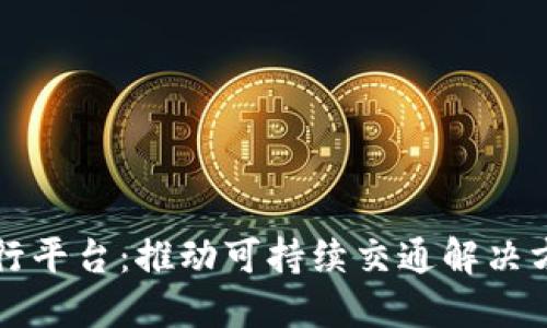 区块链绿色出行平台：推动可持续交通解决方案的创新之路