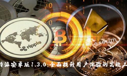 B特派安卓版1.3.0：全面提升用户体验的高效工具