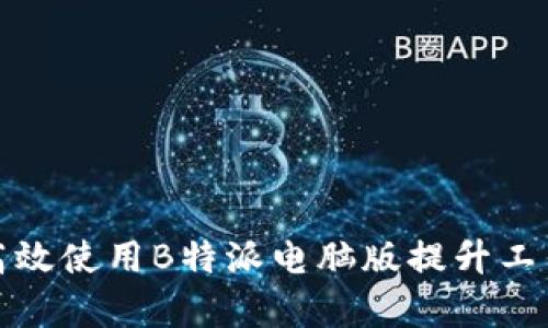 如何高效使用B特派电脑版提升工作效率