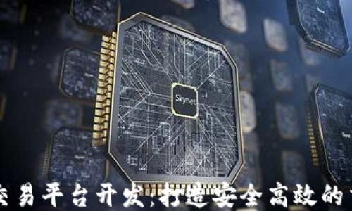 
区块链交易平台开发：打造安全高效的交易生态